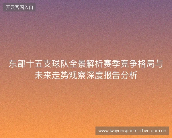 东部十五支球队全景解析赛季竞争格局与未来走势观察深度报告分析